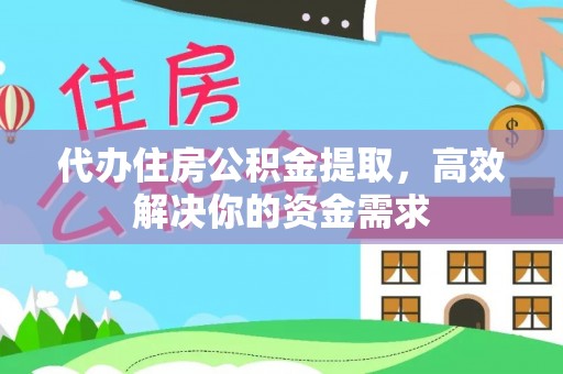 茶山代办住房公积金提取，高效解决你的资金需求