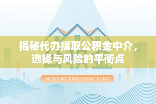 茶山揭秘代办提取公积金中介，选择与风险的平衡点