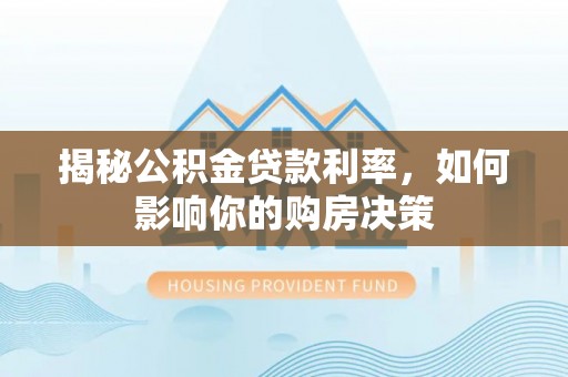 茶山揭秘公积金贷款利率，如何影响你的购房决策