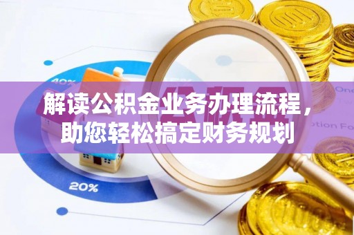 茶山解读公积金业务办理流程，助您轻松搞定财务规划