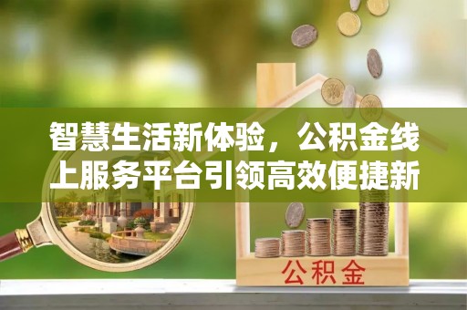 茶山智慧生活新体验，公积金线上服务平台引领高效便捷新时代