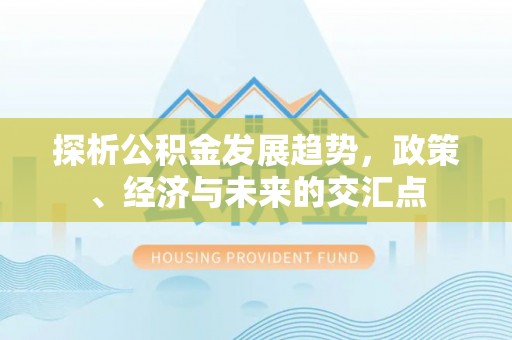 茶山探析公积金发展趋势，政策、经济与未来的交汇点