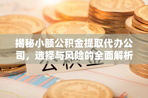 茶山揭秘小额公积金提取代办公司，选择与风险的全面解析