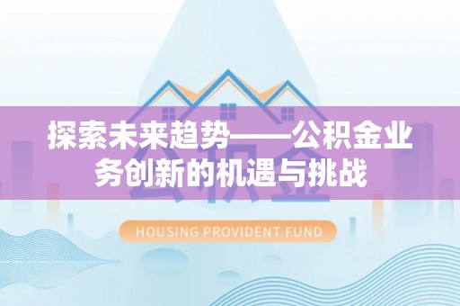 茶山探索未来趋势——公积金业务创新的机遇与挑战