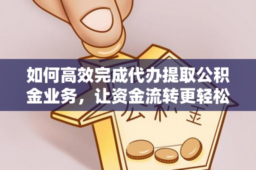 茶山如何高效完成代办提取公积金业务，让资金流转更轻松