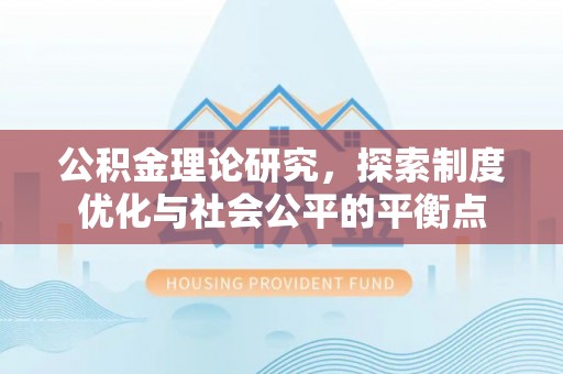 茶山公积金理论研究，探索制度优化与社会公平的平衡点