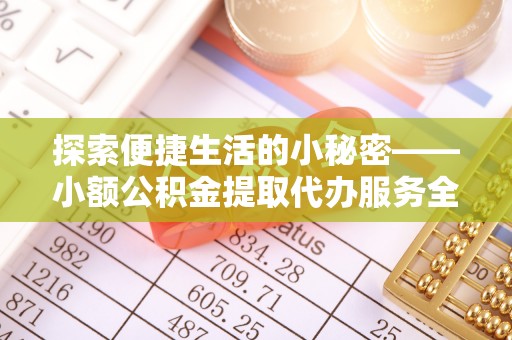 茶山探索便捷生活的小秘密——小额公积金提取代办服务全解析