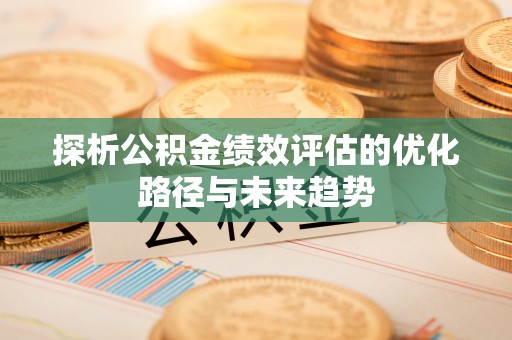 茶山探析公积金绩效评估的优化路径与未来趋势