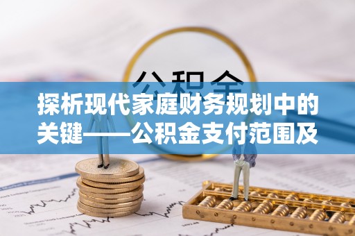 茶山探析现代家庭财务规划中的关键——公积金支付范围及其影响