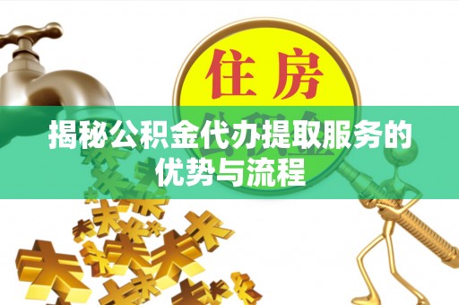 茶山揭秘公积金代办提取服务的优势与流程