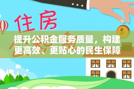 茶山提升公积金服务质量，构建更高效、更贴心的民生保障体系