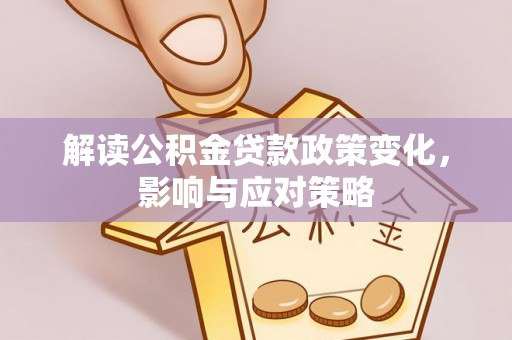 茶山解读公积金贷款政策变化，影响与应对策略