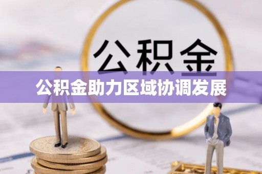 茶山公积金助力区域协调发展