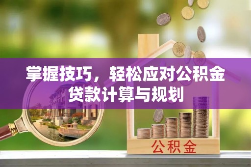 茶山掌握技巧，轻松应对公积金贷款计算与规划