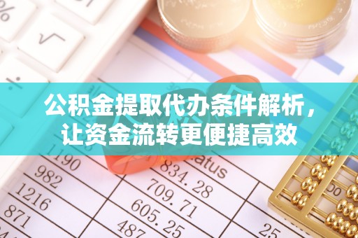 茶山公积金提取代办条件解析，让资金流转更便捷高效