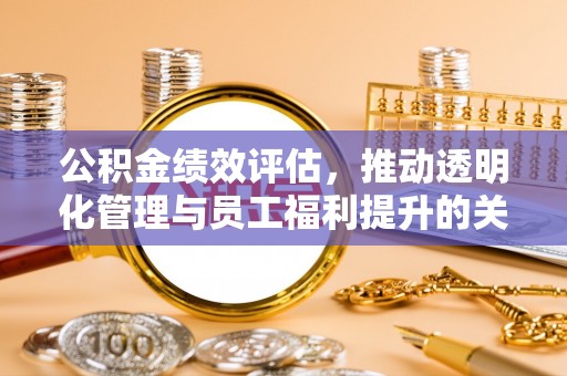 茶山公积金绩效评估，推动透明化管理与员工福利提升的关键