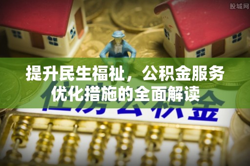 茶山提升民生福祉，公积金服务优化措施的全面解读