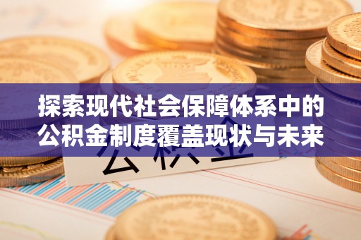 茶山探索现代社会保障体系中的公积金制度覆盖现状与未来