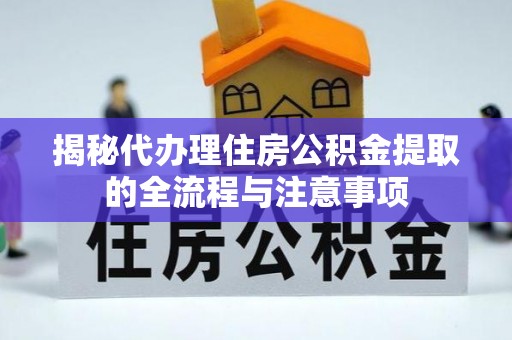 茶山揭秘代办理住房公积金提取的全流程与注意事项