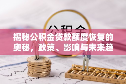 茶山揭秘公积金贷款额度恢复的奥秘，政策、影响与未来趋势