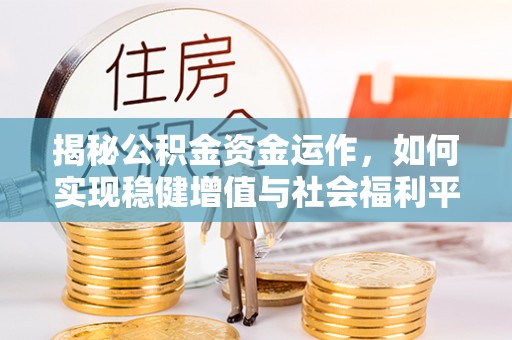 茶山揭秘公积金资金运作，如何实现稳健增值与社会福利平衡