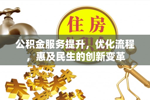 茶山公积金服务提升，优化流程，惠及民生的创新变革