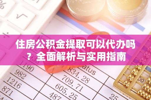 茶山住房公积金提取可以代办吗？全面解析与实用指南
