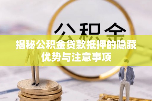 茶山揭秘公积金贷款抵押的隐藏优势与注意事项