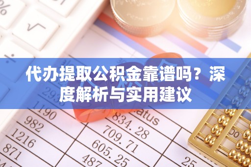 茶山代办提取公积金靠谱吗？深度解析与实用建议