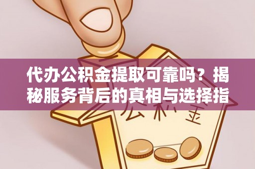 茶山代办公积金提取可靠吗？揭秘服务背后的真相与选择指南