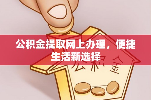 茶山公积金提取网上办理，便捷生活新选择