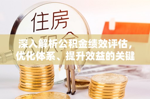 茶山深入解析公积金绩效评估，优化体系、提升效益的关键路径