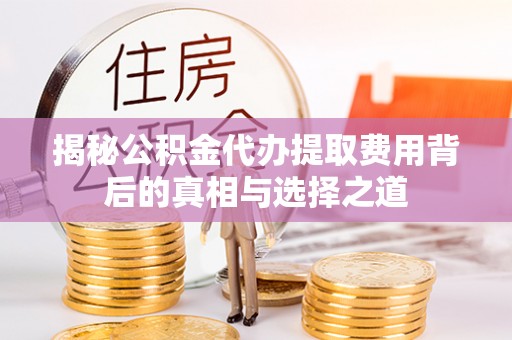 茶山揭秘公积金代办提取费用背后的真相与选择之道