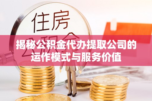 茶山揭秘公积金代办提取公司的运作模式与服务价值