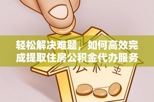 茶山轻松解决难题，如何高效完成提取住房公积金代办服务