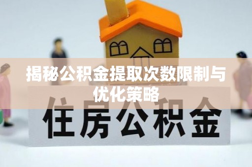 茶山揭秘公积金提取次数限制与优化策略