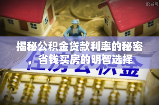 茶山揭秘公积金贷款利率的秘密，省钱买房的明智选择