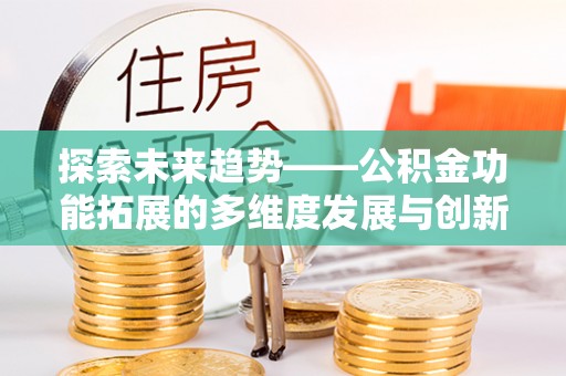 茶山探索未来趋势——公积金功能拓展的多维度发展与创新