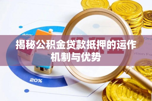 茶山揭秘公积金贷款抵押的运作机制与优势
