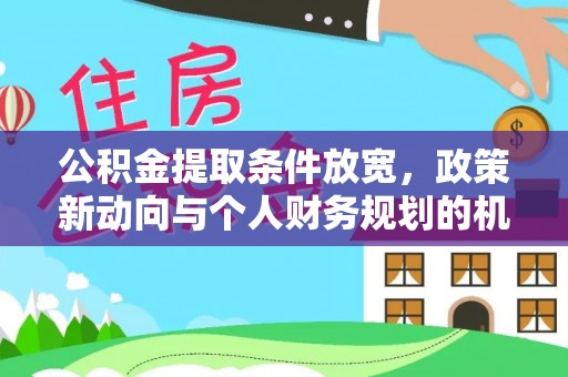 茶山公积金提取条件放宽，政策新动向与个人财务规划的机遇