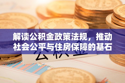 茶山解读公积金政策法规，推动社会公平与住房保障的基石