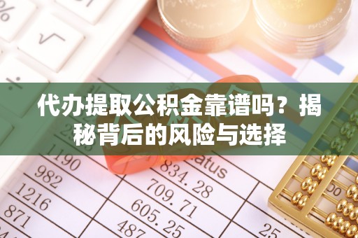 茶山代办提取公积金靠谱吗？揭秘背后的风险与选择