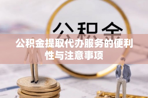 茶山公积金提取代办服务的便利性与注意事项