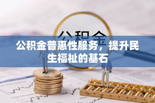 茶山公积金普惠性服务，提升民生福祉的基石