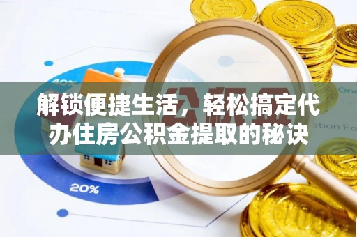 茶山解锁便捷生活，轻松搞定代办住房公积金提取的秘诀