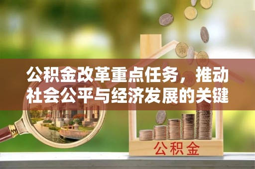 茶山公积金改革重点任务，推动社会公平与经济发展的关键一步