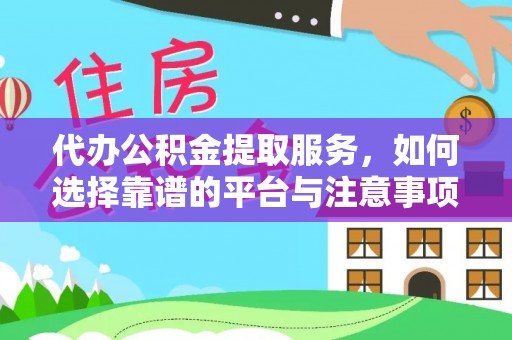 茶山代办公积金提取服务，如何选择靠谱的平台与注意事项