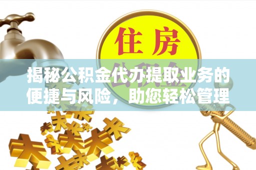 茶山揭秘公积金代办提取业务的便捷与风险，助您轻松管理个人财务