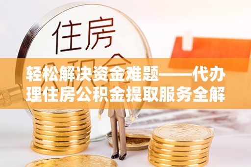 茶山轻松解决资金难题——代办理住房公积金提取服务全解析