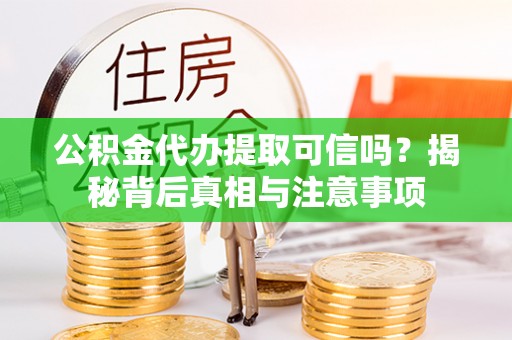 茶山公积金代办提取可信吗？揭秘背后真相与注意事项
